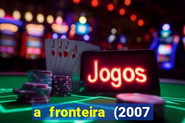 a fronteira (2007 filme completo download)